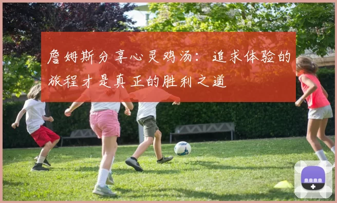 詹姆斯分享心灵鸡汤：追求体验的旅程才是真正的胜利之道