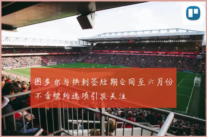 图多尔与热刺签短期合同至六月份不含续约选项引发关注
