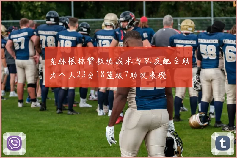 克林根称赞教练战术与队友配合助力个人23分18篮板7助攻表现