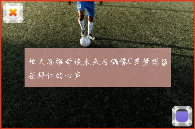 帕夫洛维奇谈未来与偶像C罗梦想留在拜仁的心声