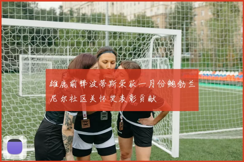雄鹿前锋波蒂斯荣获一月份鲍勃兰尼尔社区关怀奖表彰贡献
