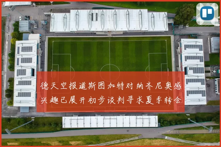 德天空报道斯图加特对纳齐尼奥感兴趣已展开初步谈判寻求夏季转会机会