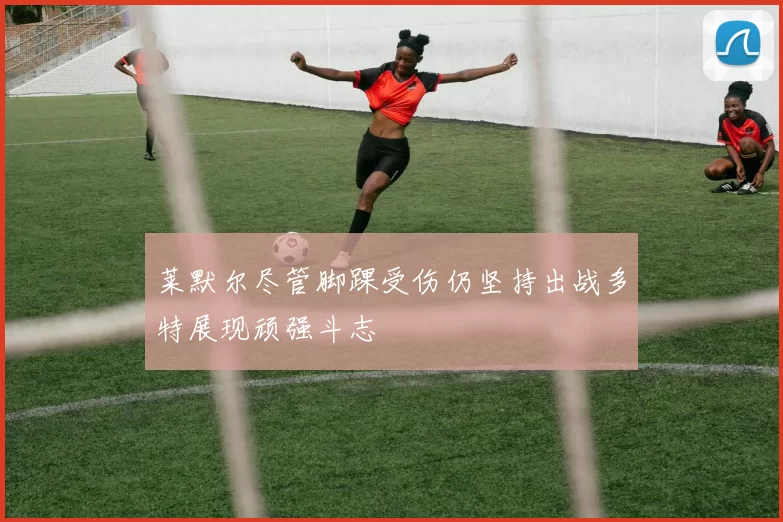莱默尔尽管脚踝受伤仍坚持出战多特展现顽强斗志