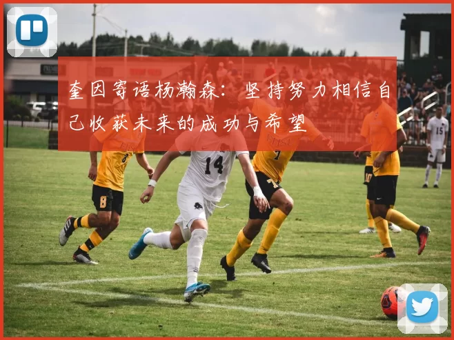奎因寄语杨瀚森：坚持努力相信自己收获未来的成功与希望