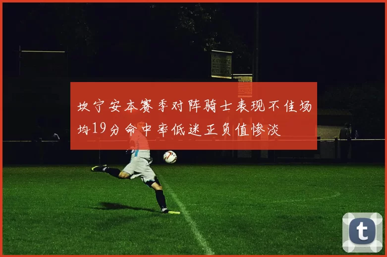 坎宁安本赛季对阵骑士表现不佳场均19分命中率低迷正负值惨淡